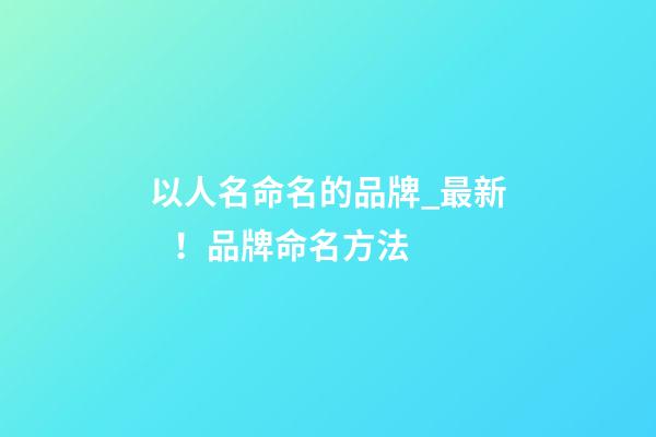 以人名命名的品牌_最新！品牌命名方法